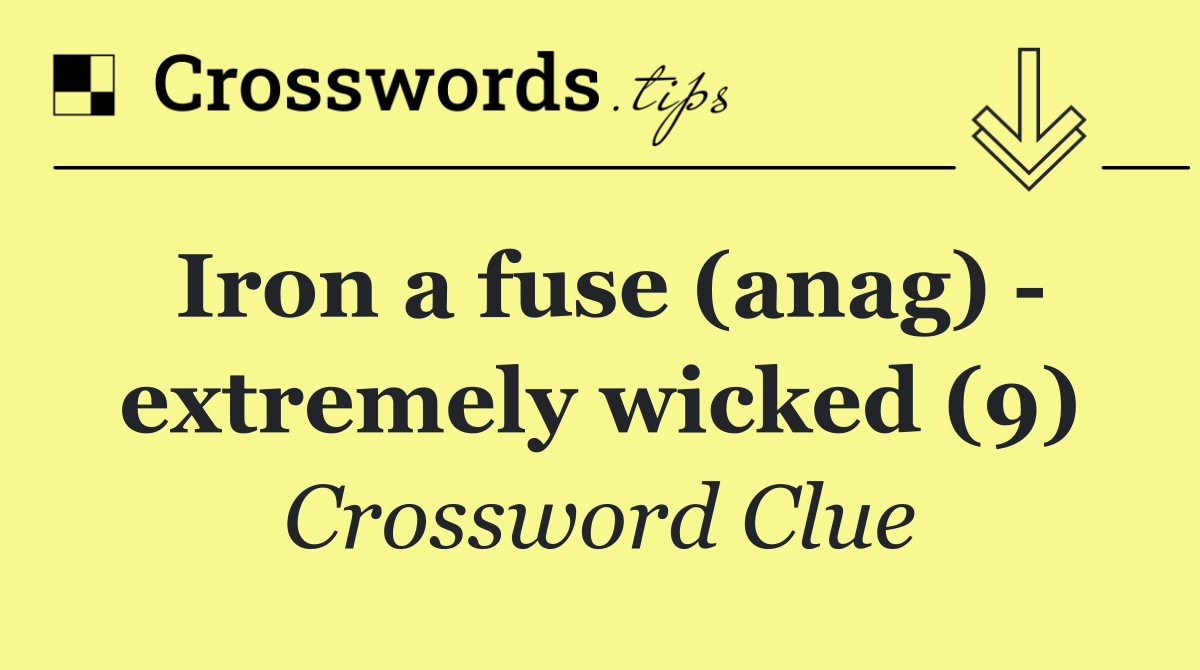 Iron a fuse (anag)   extremely wicked (9)