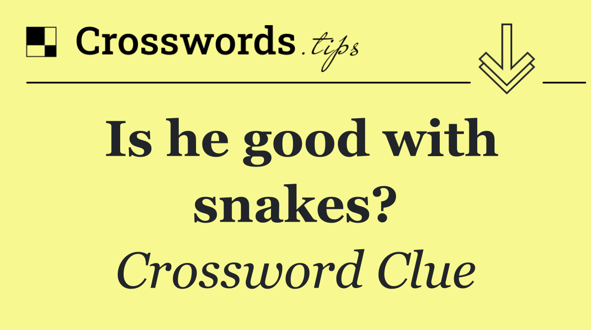 Is he good with snakes?