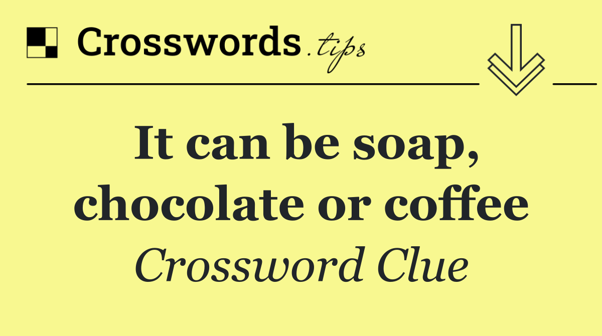 It can be soap, chocolate or coffee