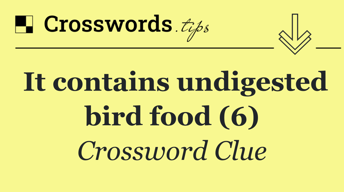 It contains undigested bird food (6)