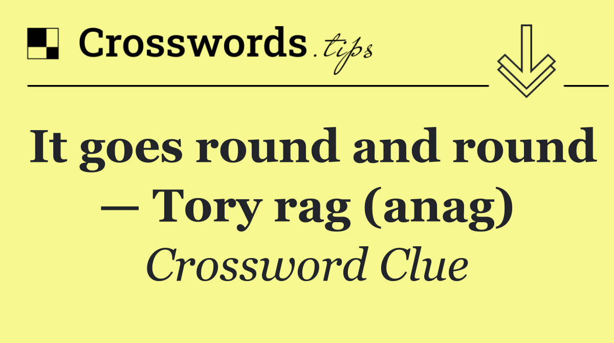 It goes round and round — Tory rag (anag)