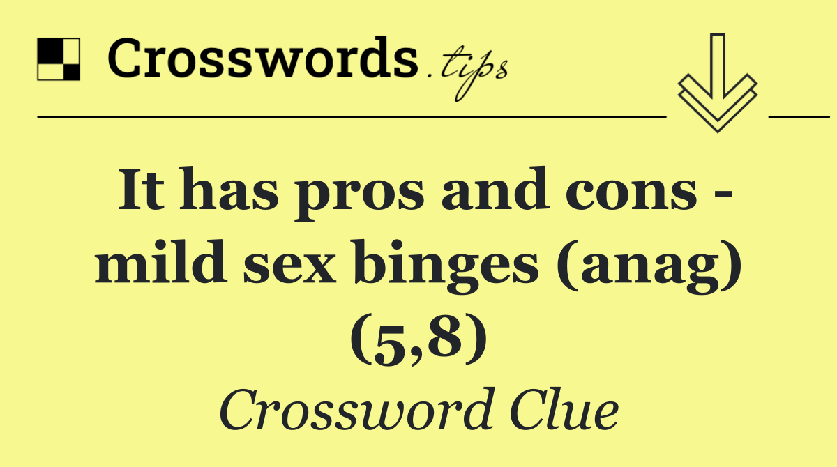 It has pros and cons   mild sex binges (anag) (5,8)