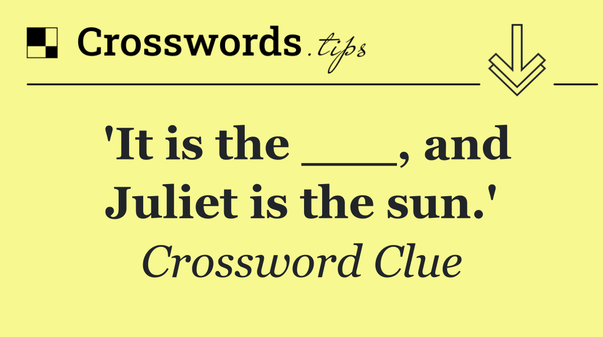 'It is the ___, and Juliet is the sun.'
