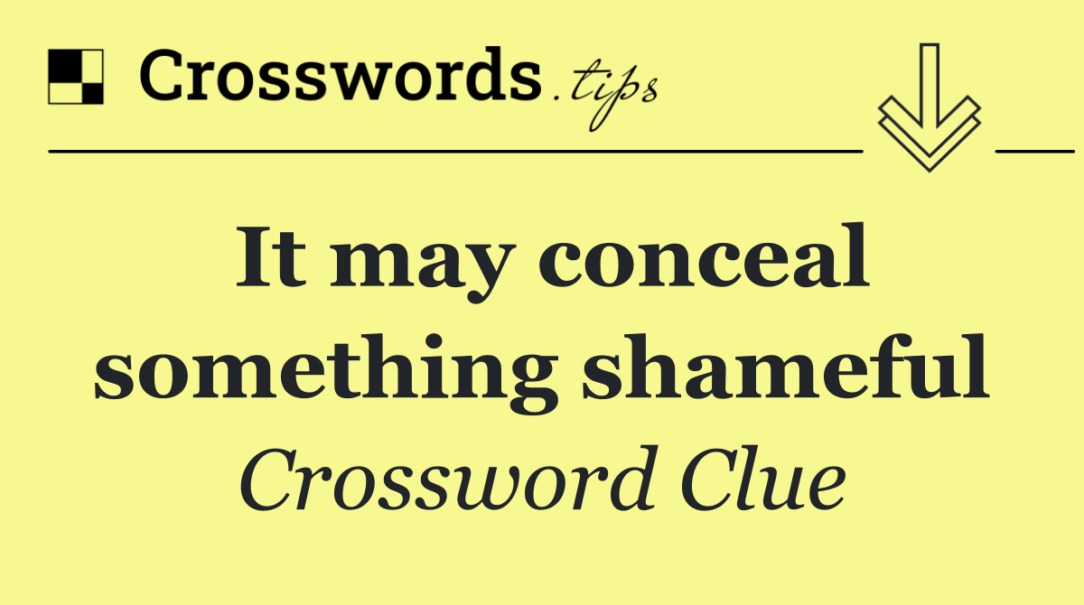 It may conceal something shameful