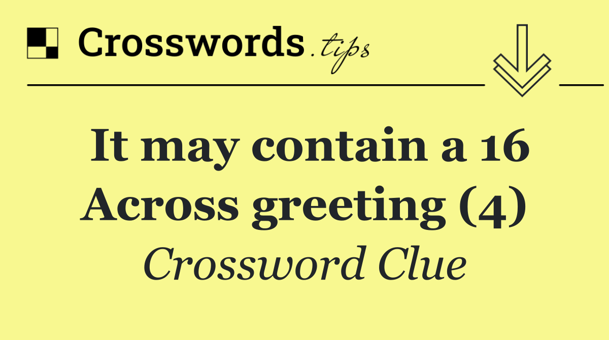 It may contain a 16 Across greeting (4)