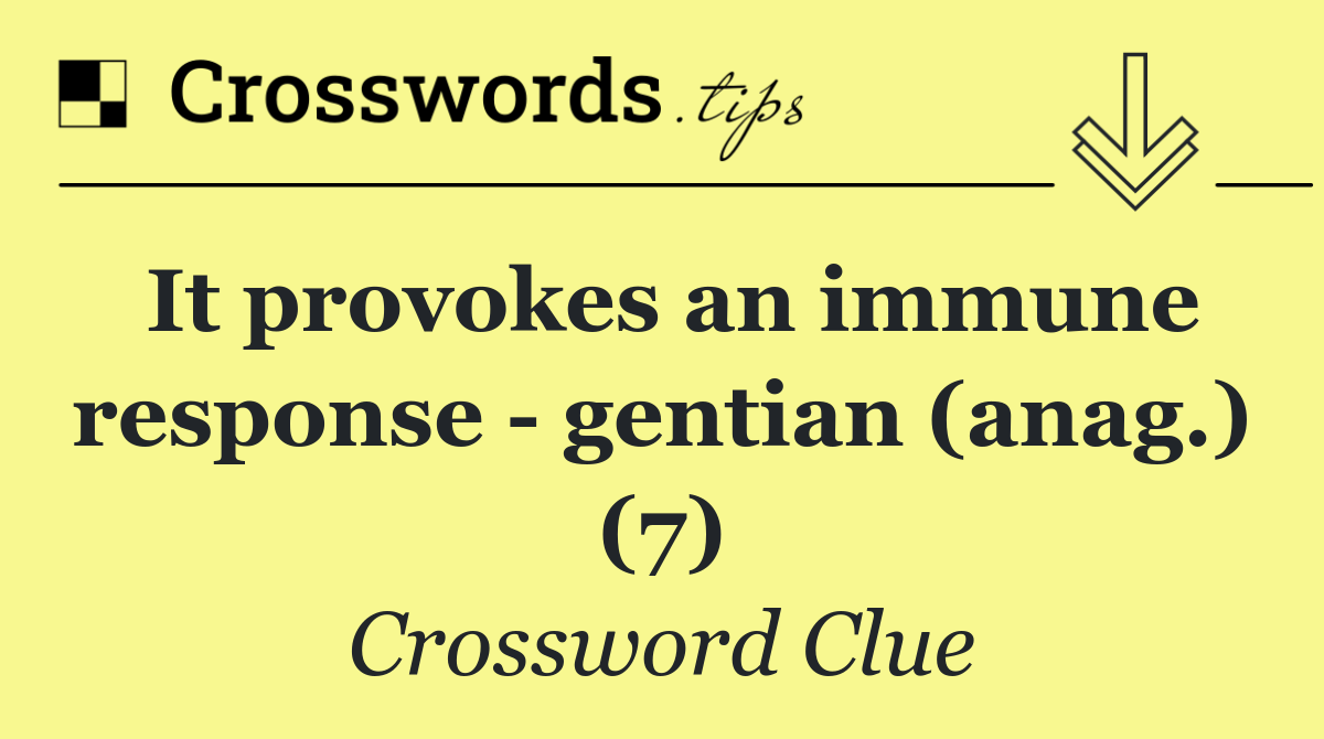 It provokes an immune response   gentian (anag.) (7)
