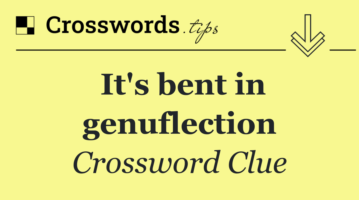 It's bent in genuflection