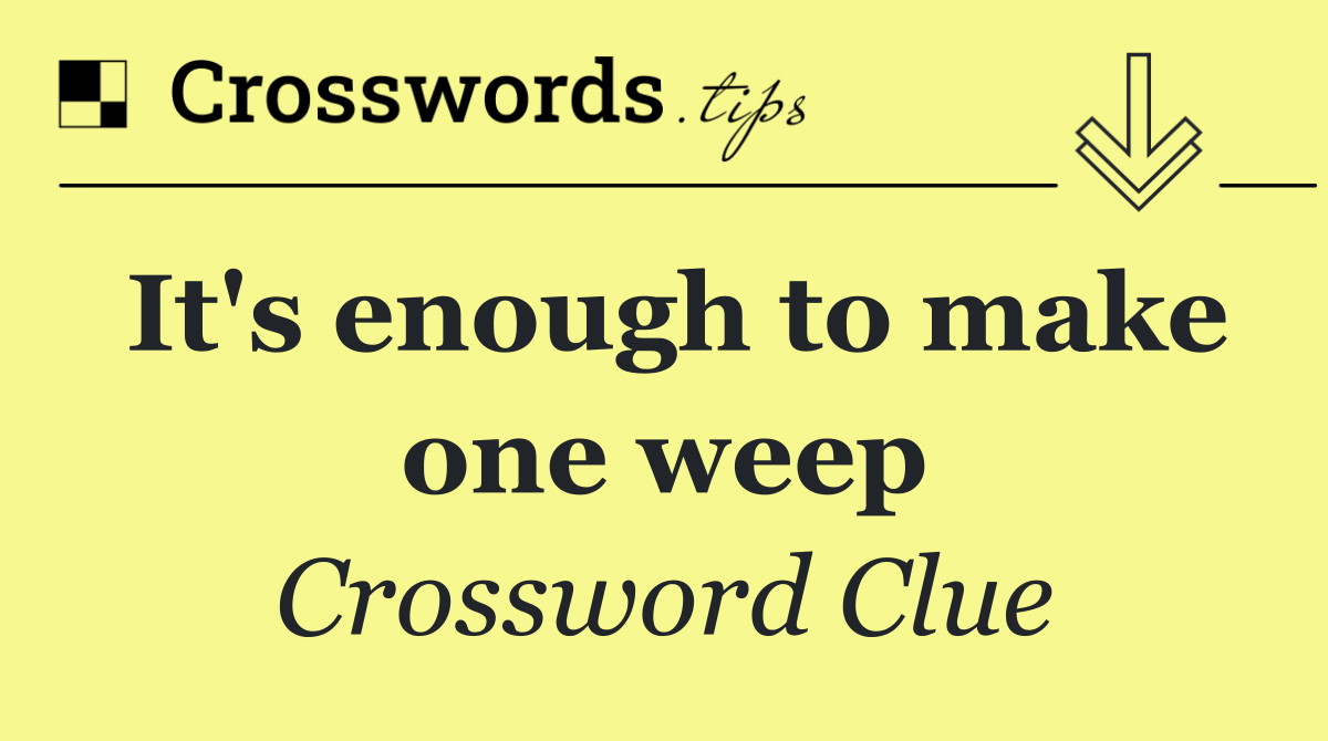 It's enough to make one weep