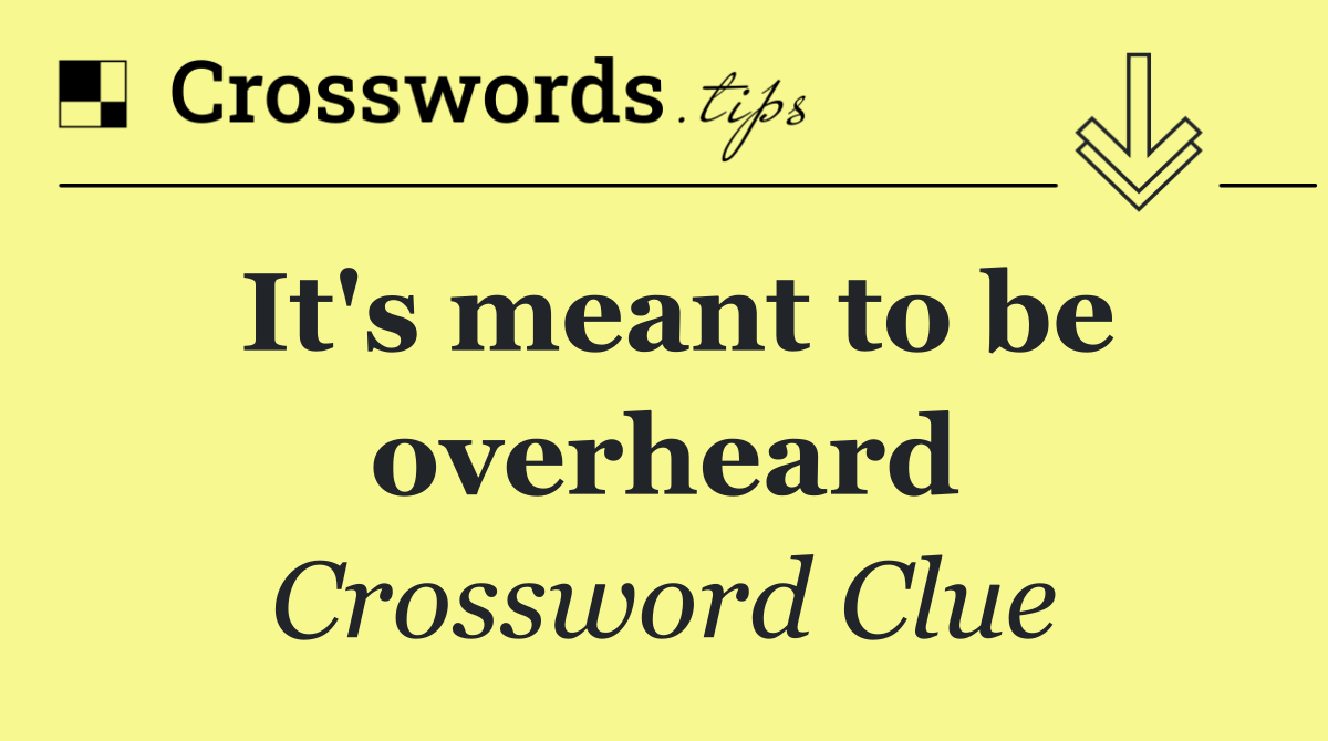 It's meant to be overheard