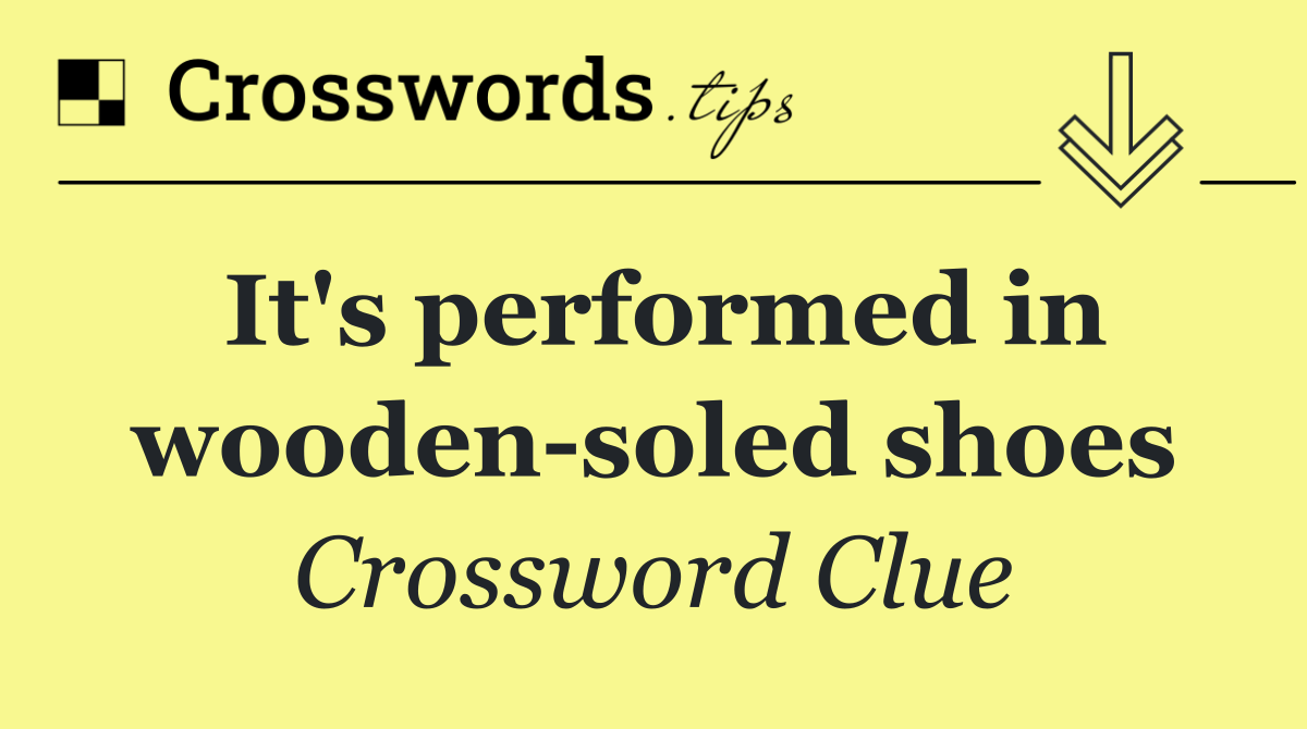 It's performed in wooden soled shoes