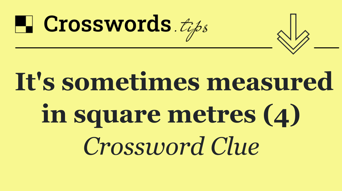 It's sometimes measured in square metres (4)