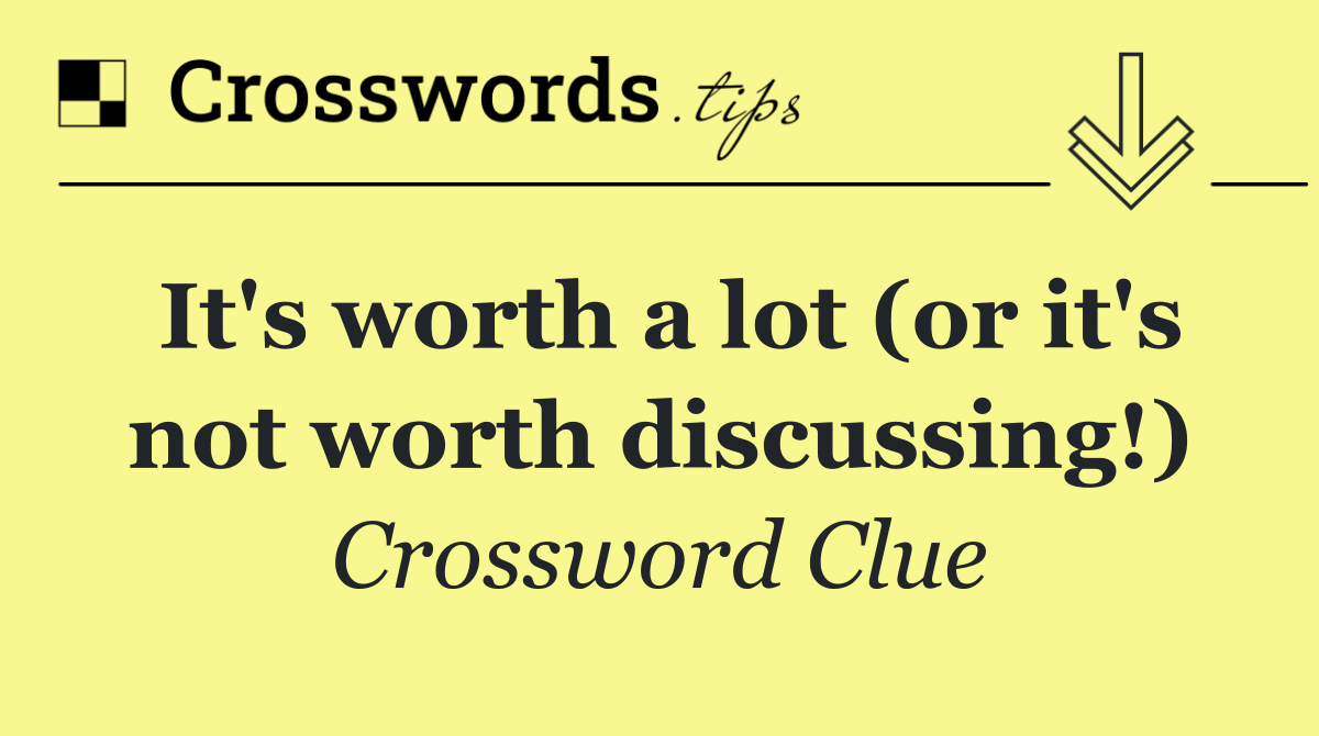 It's worth a lot (or it's not worth discussing!)