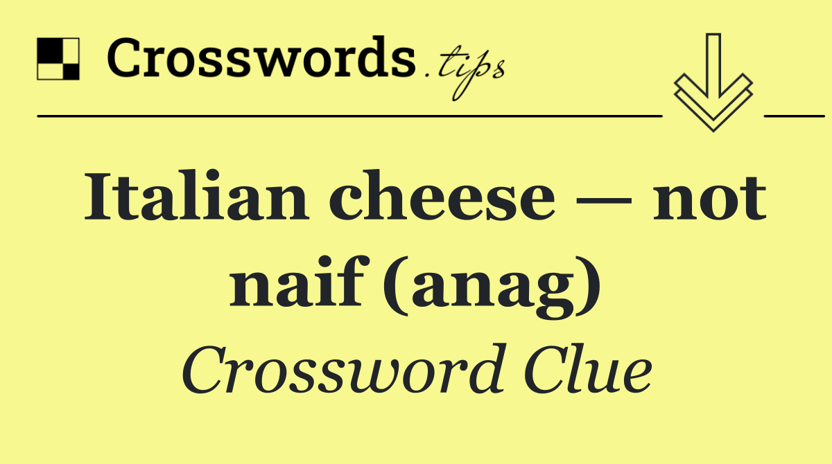 Italian cheese — not naif (anag)