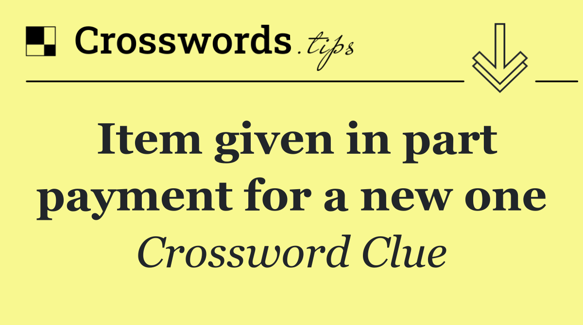 Item given in part payment for a new one