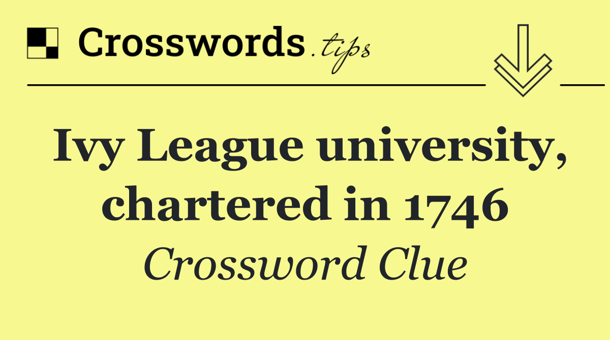 Ivy League university, chartered in 1746
