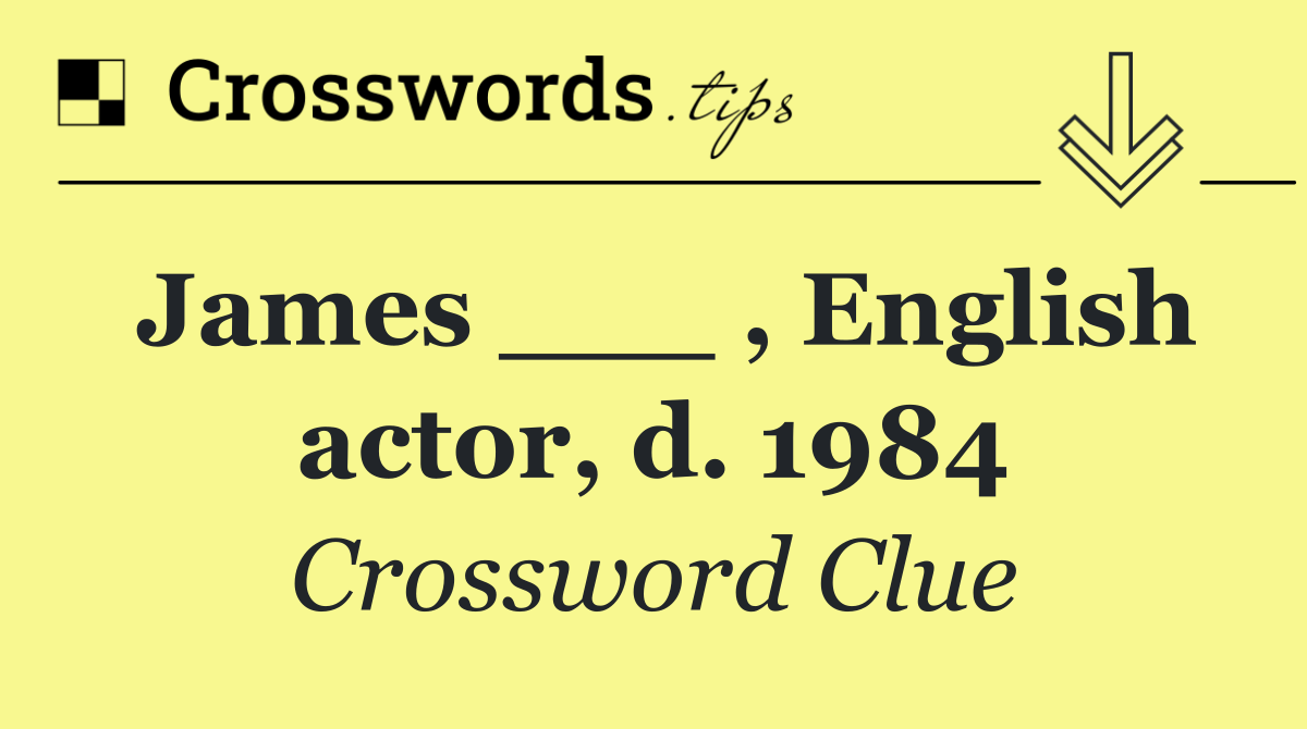 James ___ , English actor, d. 1984