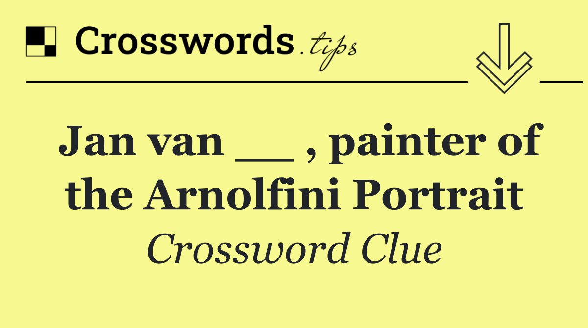 Jan van __ , painter of the Arnolfini Portrait