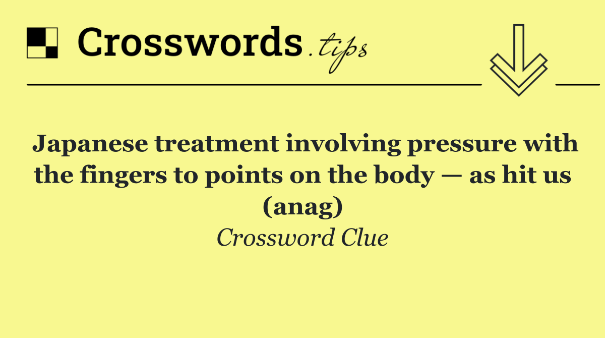 Japanese treatment involving pressure with the fingers to points on the body — as hit us (anag)