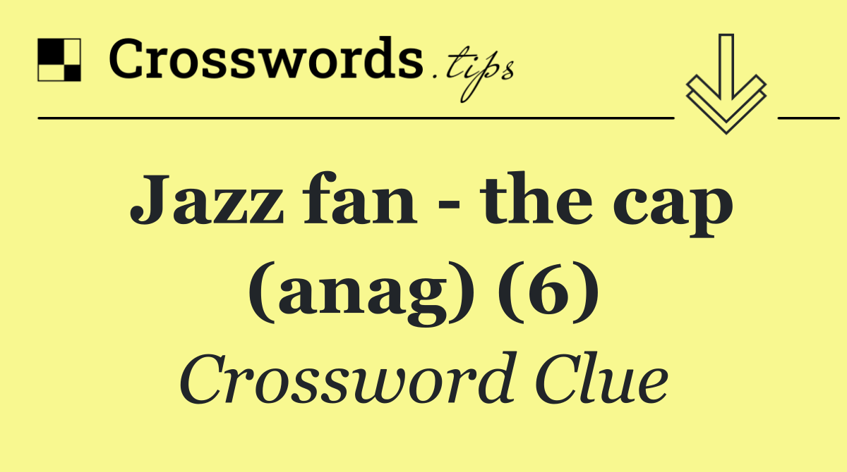 Jazz fan   the cap (anag) (6)