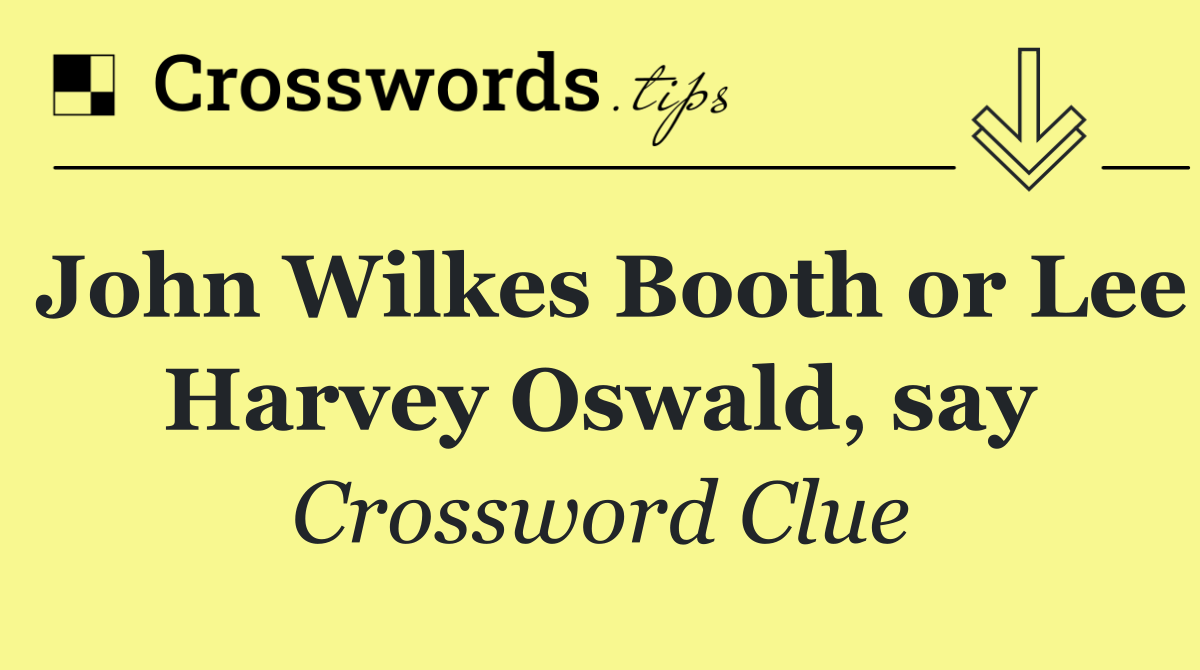 John Wilkes Booth or Lee Harvey Oswald, say