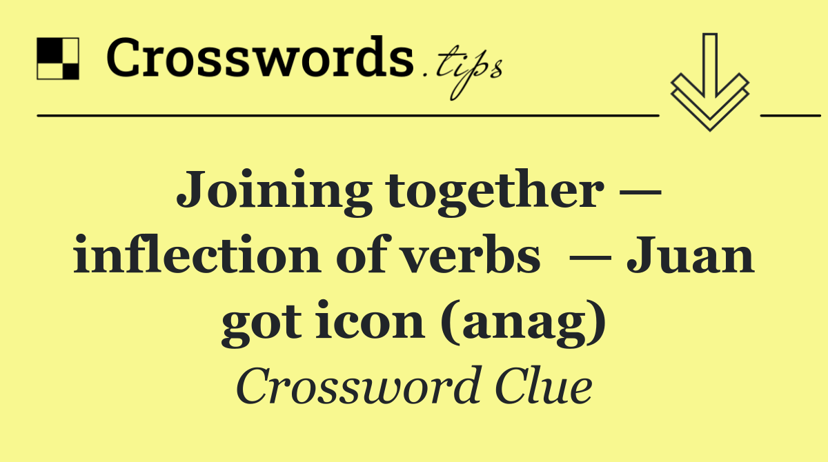 Joining together — inflection of verbs  — Juan got icon (anag)