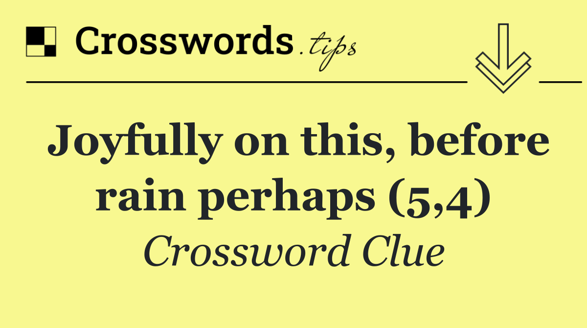 Joyfully on this, before rain perhaps (5,4)