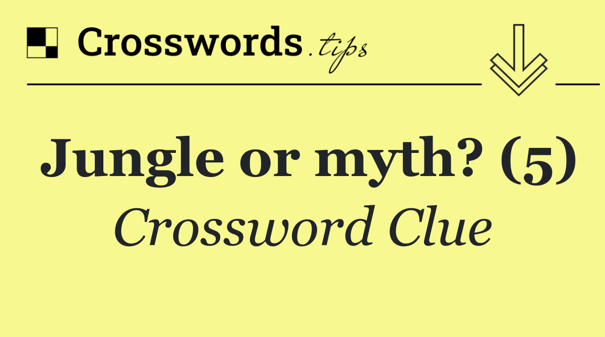 Jungle or myth? (5)
