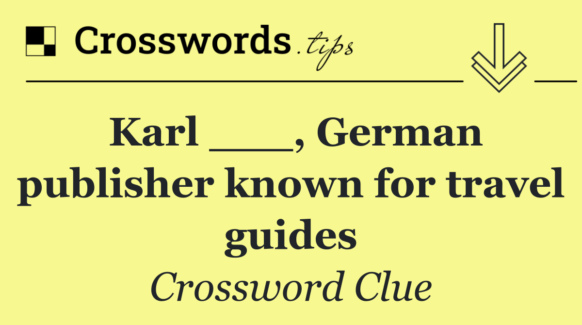 Karl ___, German publisher known for travel guides