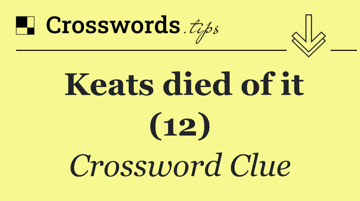 Keats died of it (12)