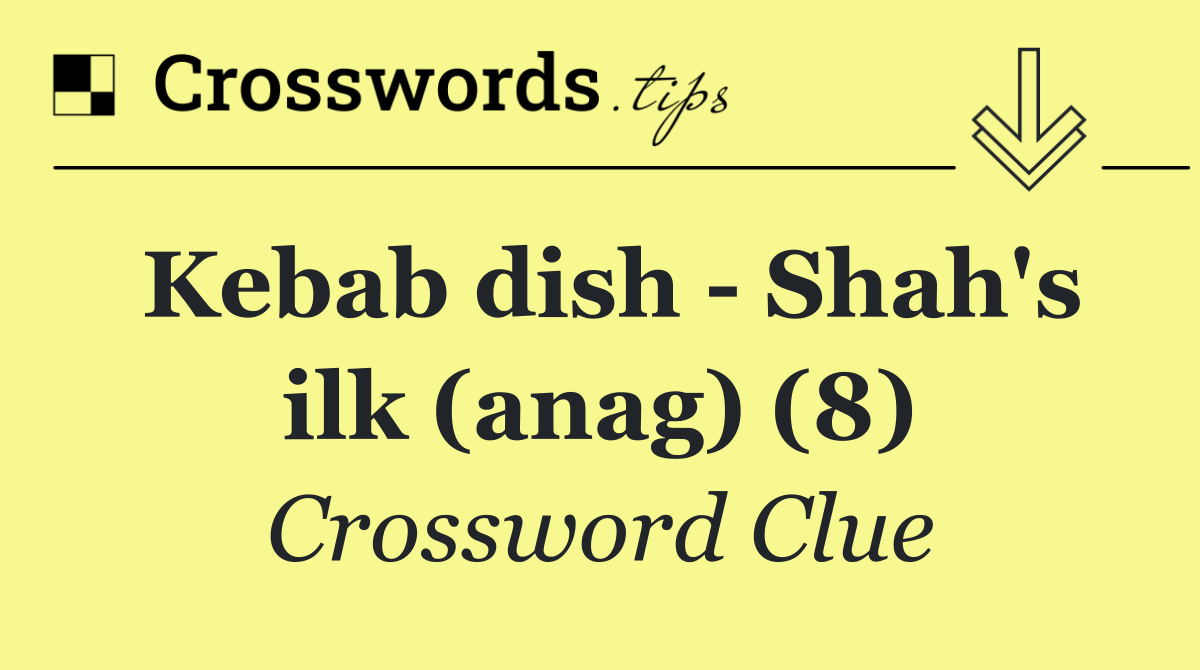 Kebab dish   Shah's ilk (anag) (8)