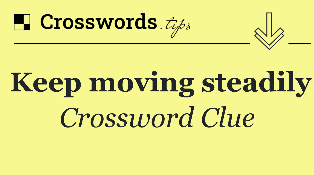 Keep moving steadily