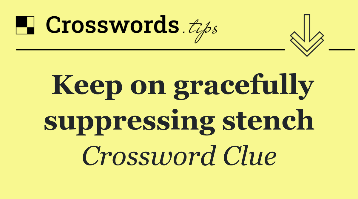 Keep on gracefully suppressing stench