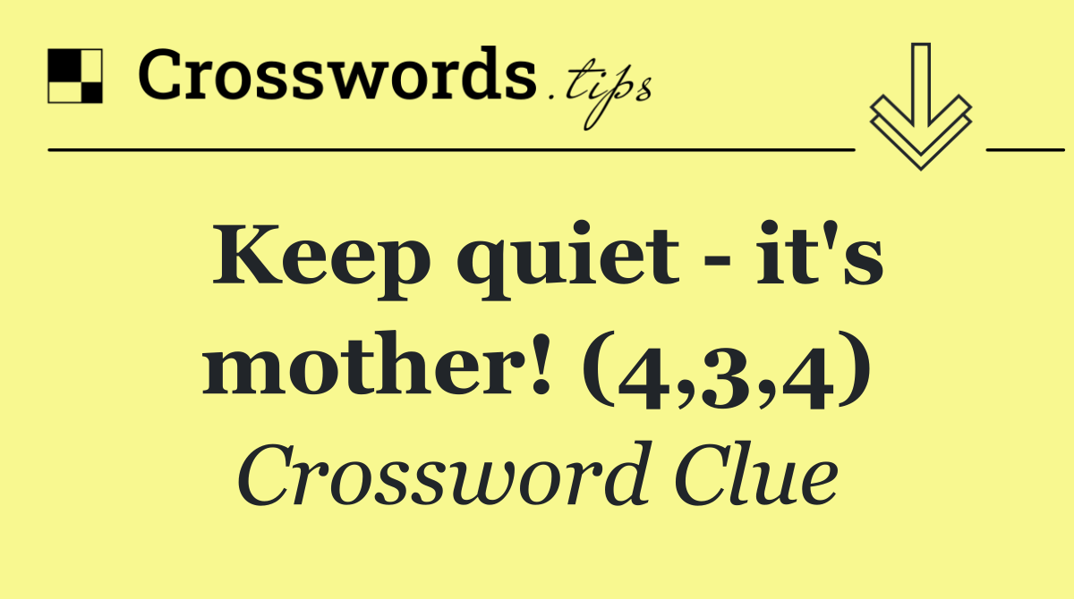 Keep quiet   it's mother! (4,3,4)