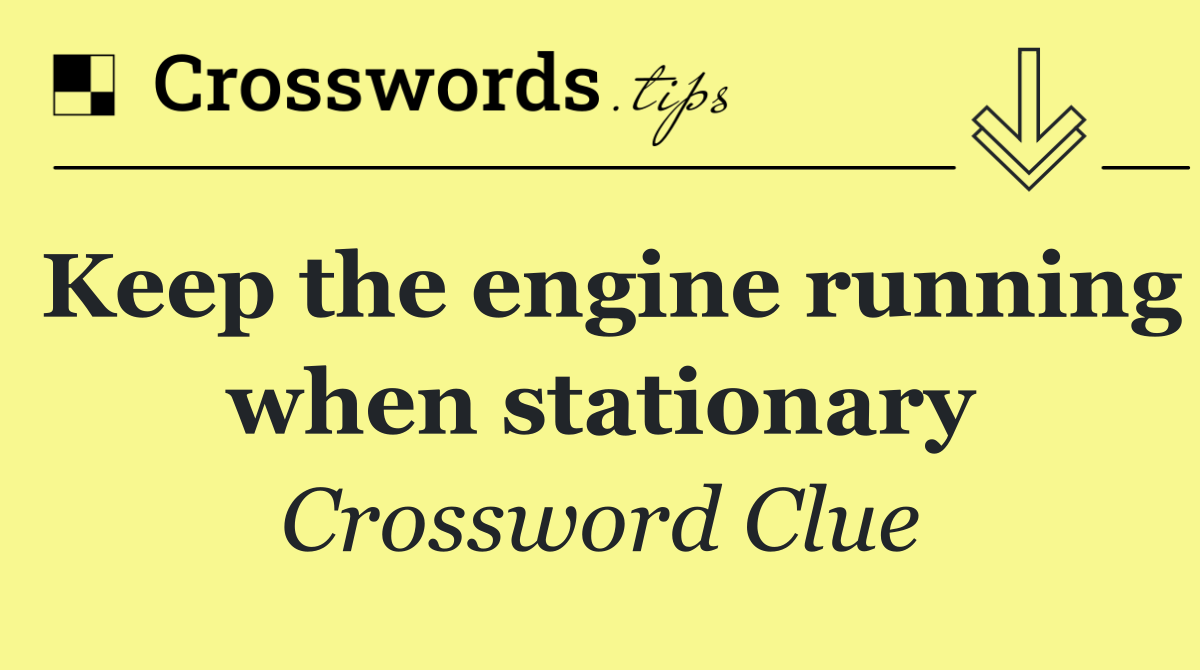Keep the engine running when stationary