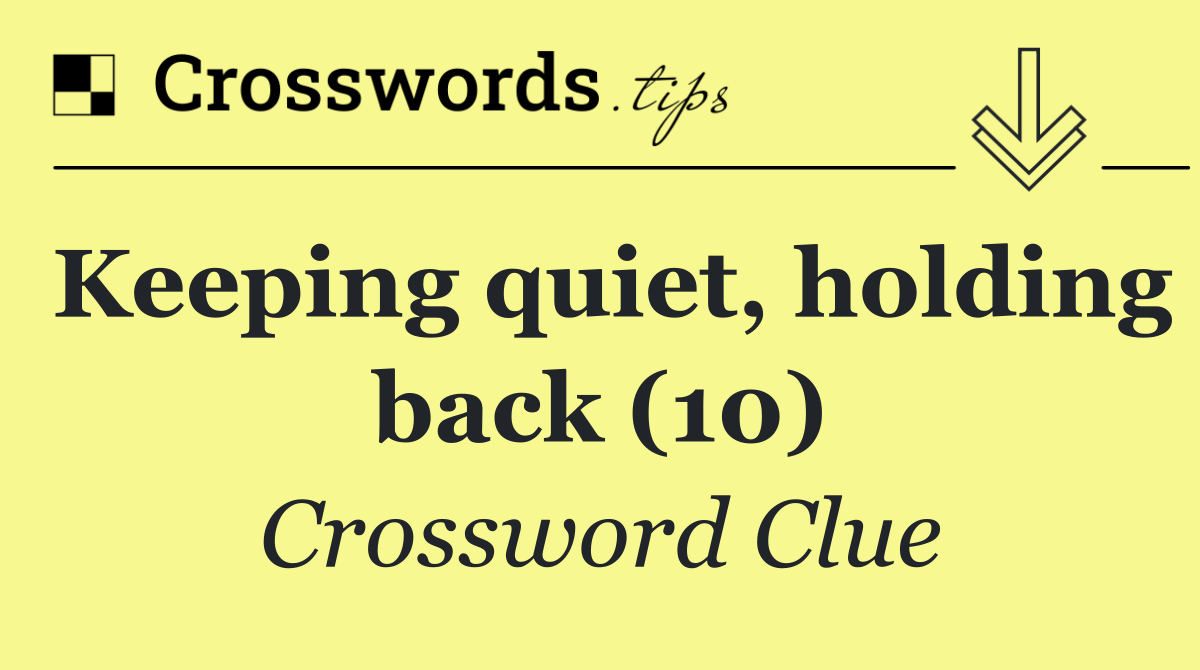 Keeping quiet, holding back (10)