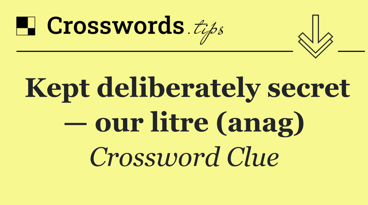 Kept deliberately secret — our litre (anag)