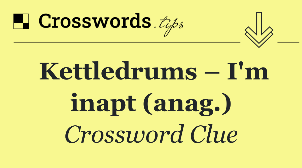 Kettledrums – I'm inapt (anag.)