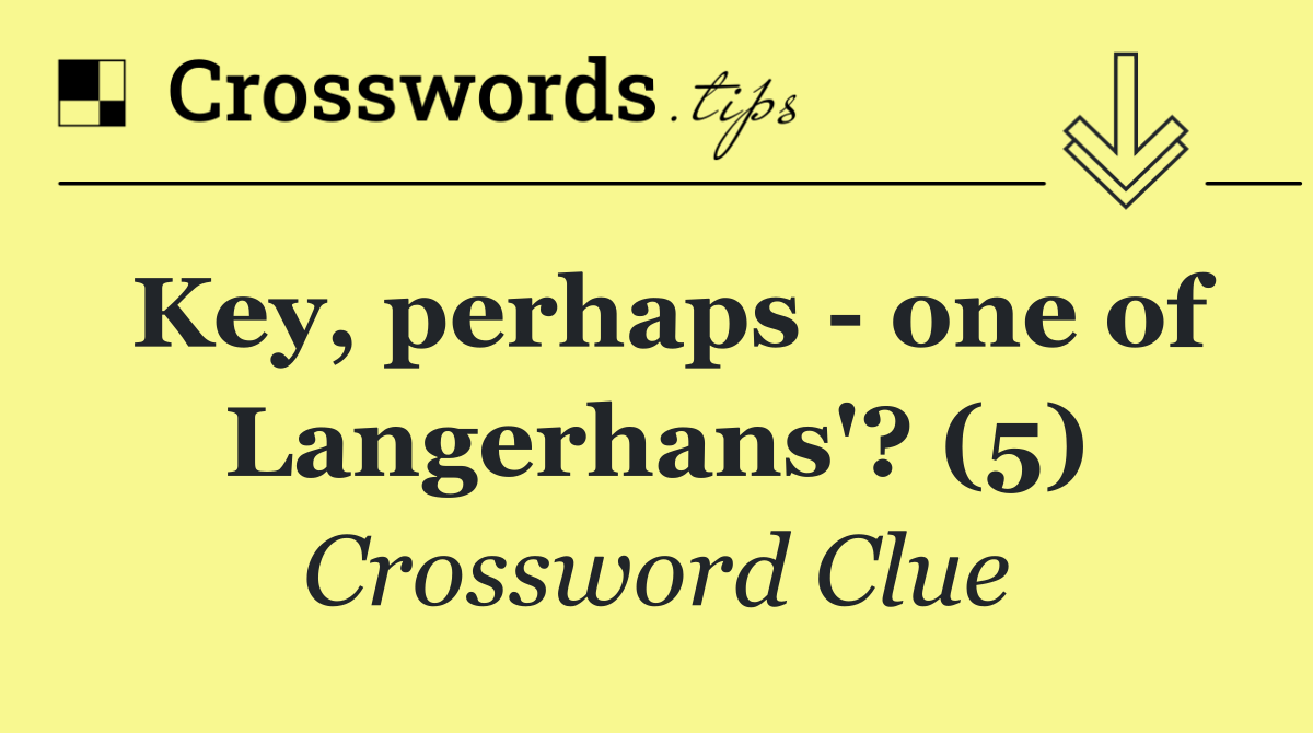 Key, perhaps   one of Langerhans'? (5)