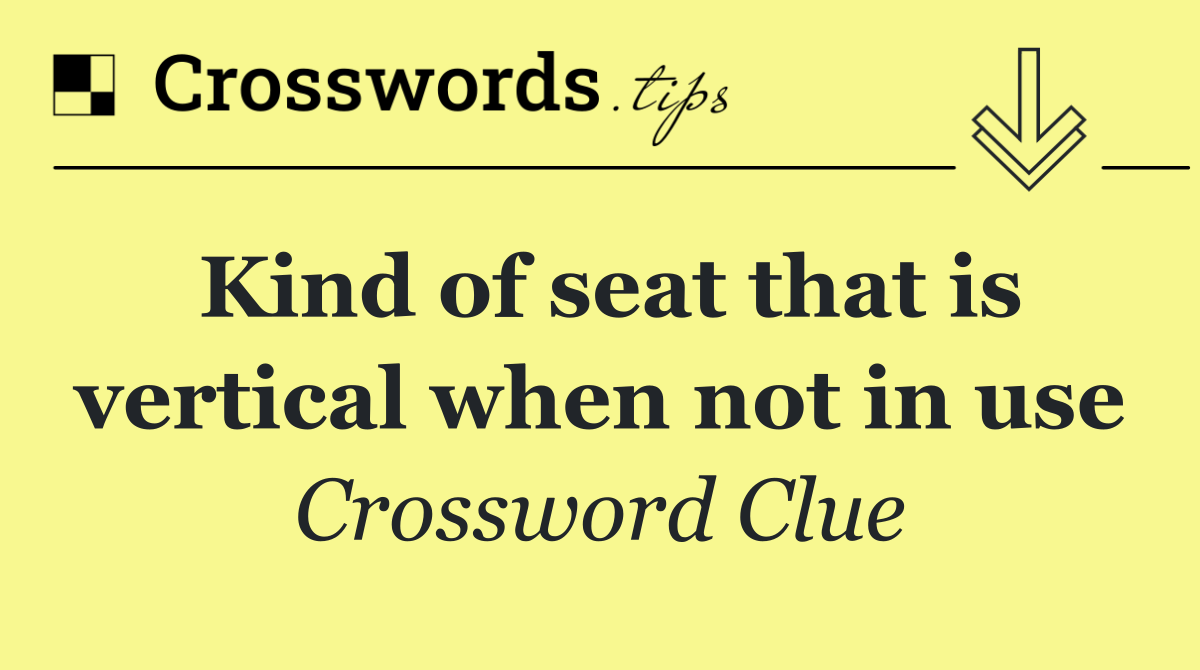 Kind of seat that is vertical when not in use