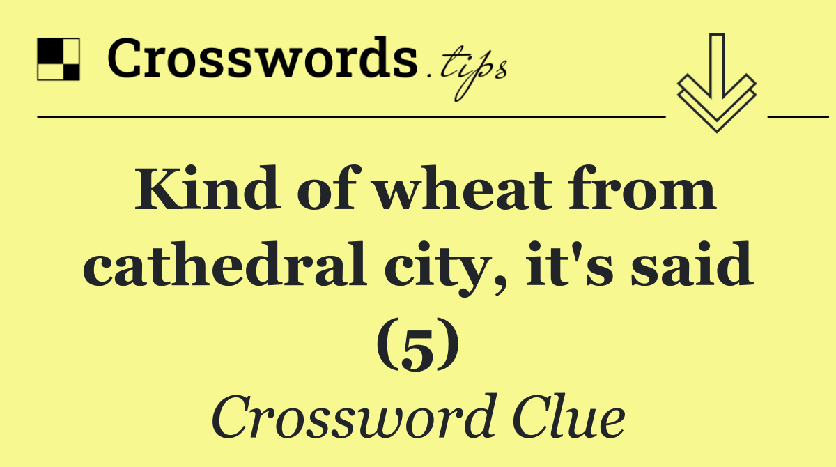 Kind of wheat from cathedral city, it's said (5)