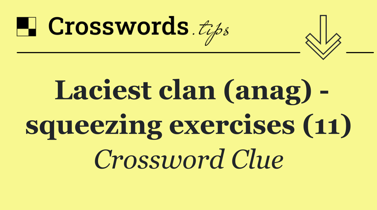 Laciest clan (anag)   squeezing exercises (11)
