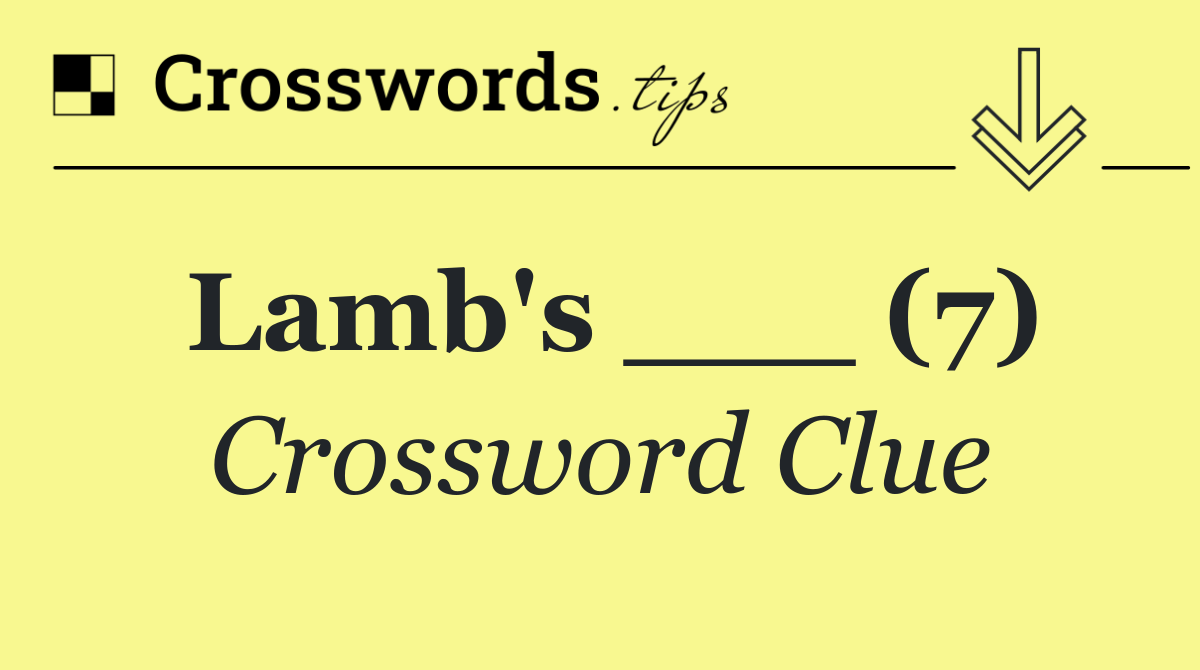 Lamb's ___ (7)