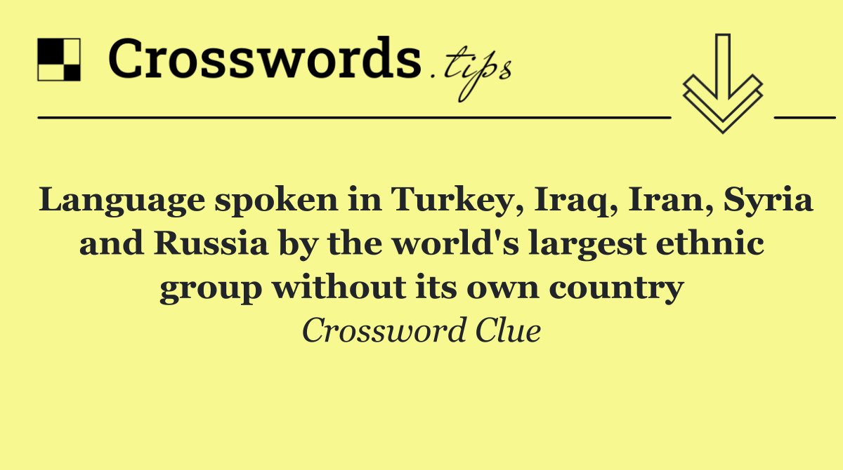 Language spoken in Turkey, Iraq, Iran, Syria and Russia by the world's largest ethnic group without its own country