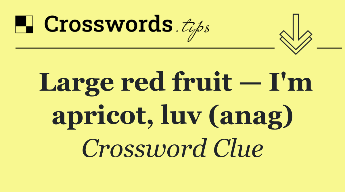 Large red fruit — I'm apricot, luv (anag)
