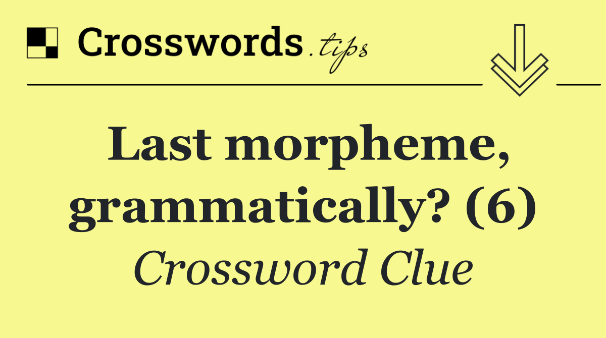 Last morpheme, grammatically? (6)
