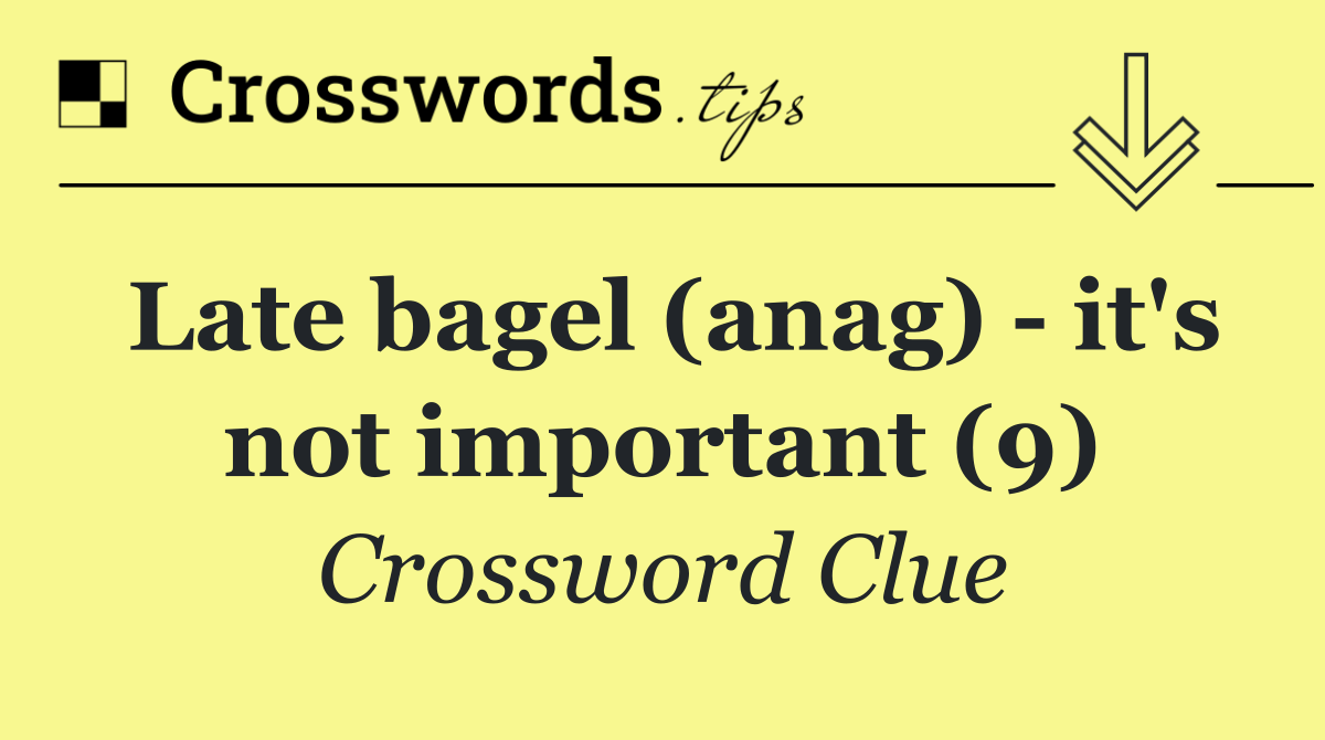 Late bagel (anag)   it's not important (9)