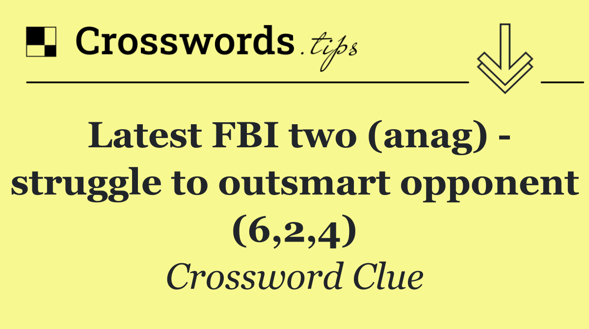 Latest FBI two (anag)   struggle to outsmart opponent (6,2,4)