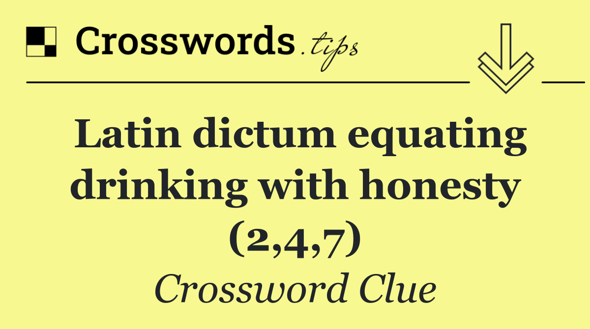 Latin dictum equating drinking with honesty (2,4,7)