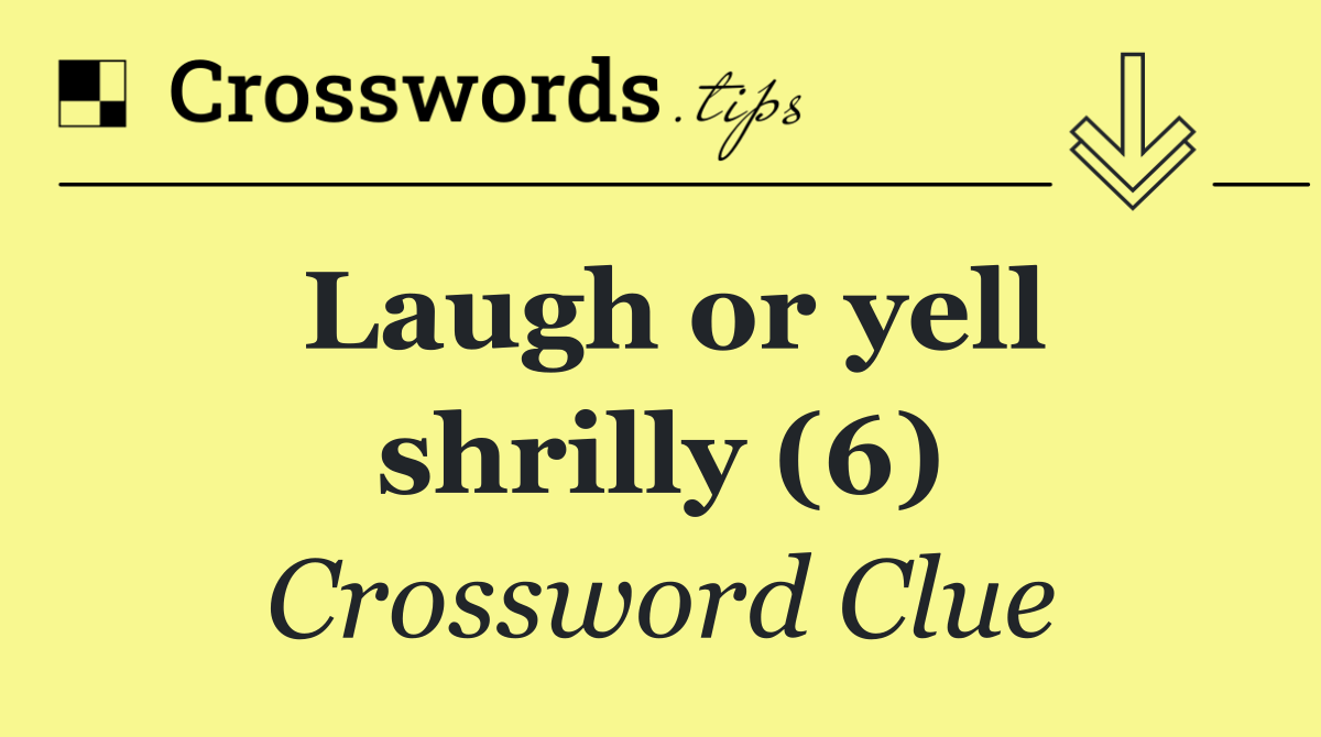 Laugh or yell shrilly (6)