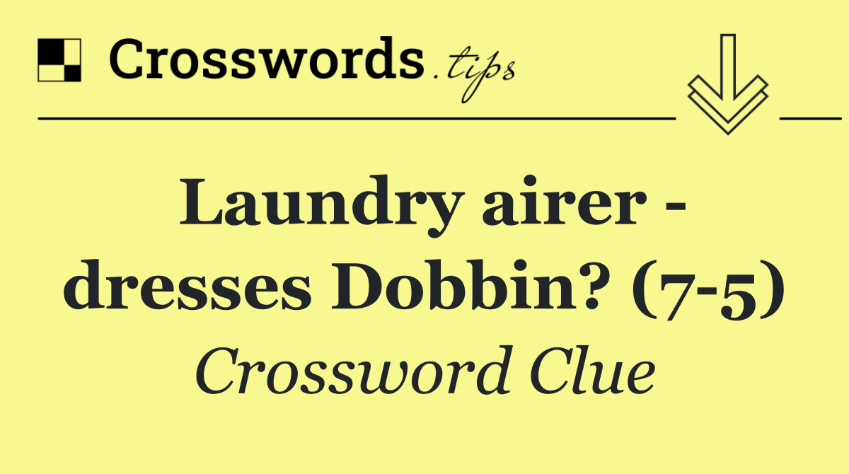 Laundry airer   dresses Dobbin? (7 5)